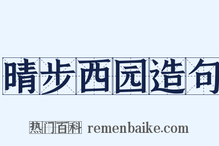 晴步西园造句是什么意思的图片